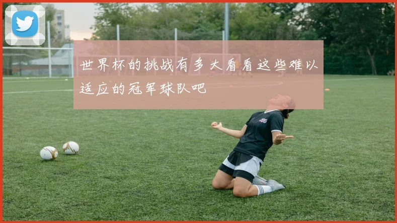 世界杯的挑战有多大看看这些难以适应的冠军球队吧