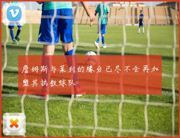 詹姆斯与莱利的缘分已尽不会再加盟其执教球队