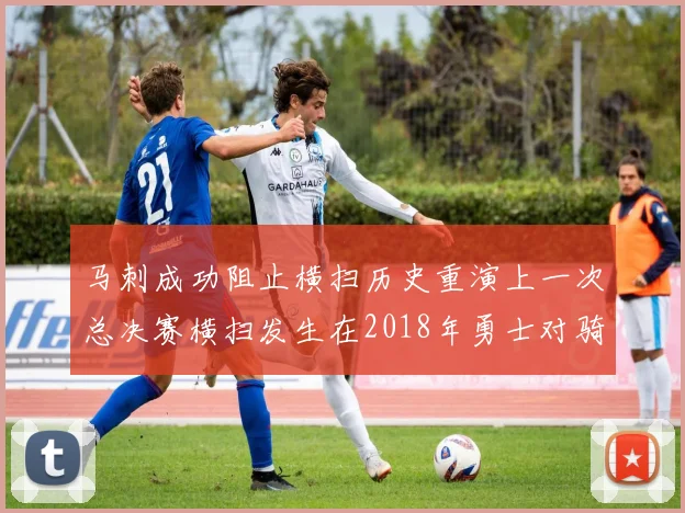 马刺成功阻止横扫历史重演上一次总决赛横扫发生在2018年勇士对骑士