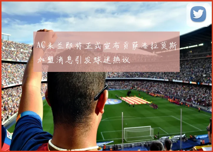 AC米兰即将正式宣布贡萨洛拉莫斯加盟消息引发球迷热议