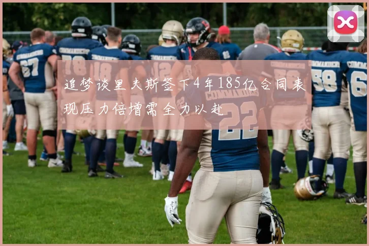 追梦谈里夫斯签下4年185亿合同表现压力倍增需全力以赴