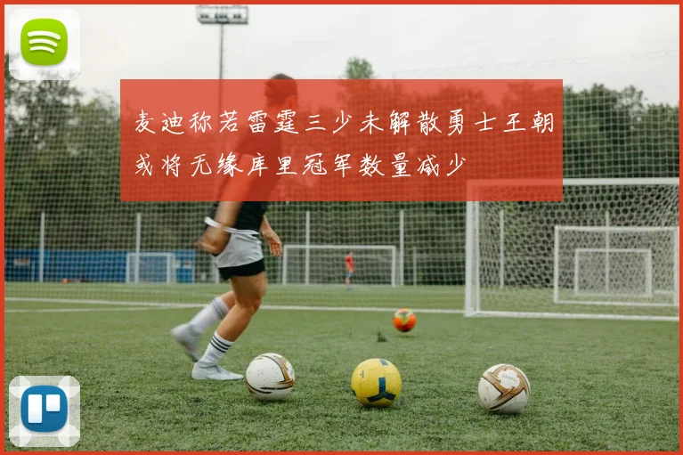 麦迪称若雷霆三少未解散勇士王朝或将无缘库里冠军数量减少