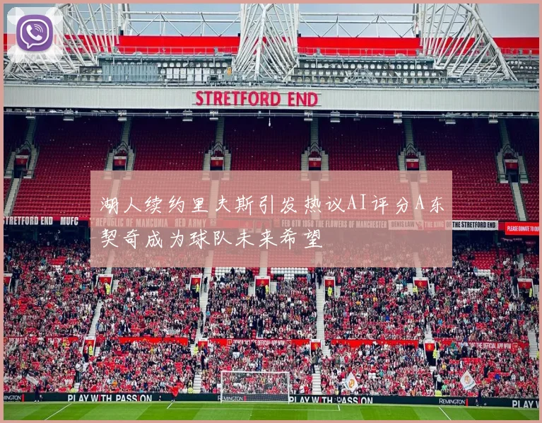 湖人续约里夫斯引发热议AI评分A东契奇成为球队未来希望